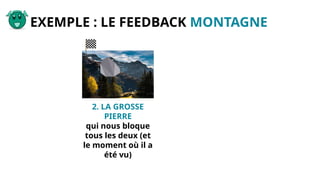 EXEMPLE : LE FEEDBACK MONTAGNE
2. LA GROSSE
PIERRE
qui nous bloque
tous les deux (et
le moment où il a
été vu)
 