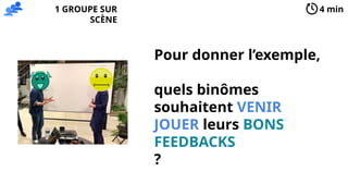 Pour donner l’exemple,
quels binômes
souhaitent VENIR
JOUER leurs BONS
FEEDBACKS
?
4 min
1 GROUPE SUR
SCÈNE
 