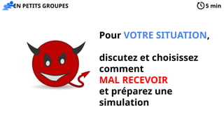 Pour VOTRE SITUATION,
discutez et choisissez
comment
MAL RECEVOIR
et préparez une
simulation
5 min
EN PETITS GROUPES
 
