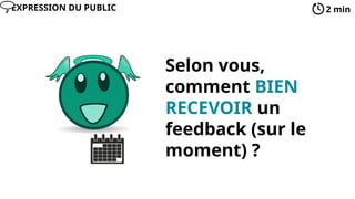 Selon vous,
comment BIEN
RECEVOIR un
feedback (sur le
moment) ?
2 min
EXPRESSION DU PUBLIC
 