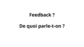 Feedback ?
De quoi parle-t-on ?
 