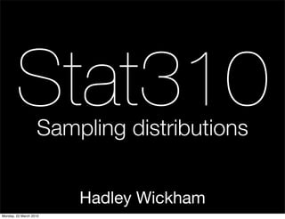 Stat310    Sampling distributions


                        Hadley Wickham
Monday, 22 March 2010
 