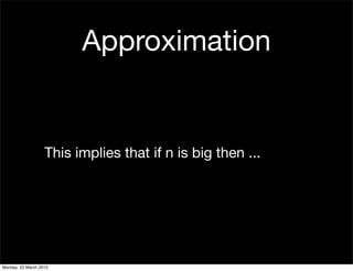 Approximation


                   This implies that if n is big then ...




Monday, 22 March 2010
 