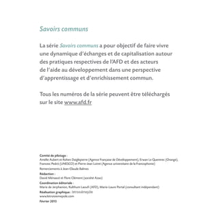 Comité de pilotage :
Amélie Aubert et Rohen Daiglepierre (Agence Française de Développement), Erwan Le Quentrec (Orange),
Francesc Pedró (UNESCO) et Pierre-Jean Loiret (Agence universitaire de la Francophonie)
Remerciements à Jean-Claude Balmes
Rédaction :
David Ménascé et Flore Clément (société Azao)
Coordination éditoriale :
Marie de Jerphanion, Kulthum Laoufi (AFD), Marie-Laure Portal (consultant indépendant)
Réalisation graphique :
www.letroisiemepole.com
Février 2015
Savoirs communs
La série Savoirs communs a pour objectif de faire vivre
une dynamique d’échanges et de capitalisation autour
des pratiques respectives de l’AFD et des acteurs
de l’aide au développement dans une perspective
d’apprentissage et d’enrichissement commun.
Tous les numéros de la série peuvent être téléchargés
sur le site www.afd.fr
 