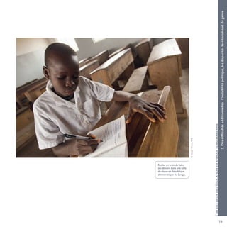 19
©JosephMoura,AFD
ÉTATDESLIEUXDEL’ÉDUCATIONENAFRIQUESUBSAHARIENNE
2.Desdifficultésadditionnelles:l’instabilitépolitique,lesdisparitésterritorialesetdegenre
Écolier en train de faire
ses devoirs dans une salle
de classe en République
démocratique du Congo.
 