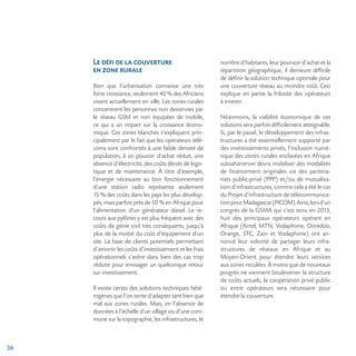 36
Le défi de la couverture
en zone rurale
Bien que l’urbanisation connaisse une très
forte croissance, seulement 40 % des Africains
vivent actuellement en ville. Les zones rurales
concentrent les personnes non desservies par
le réseau GSM et non équipées de mobile,
ce qui a un impact sur la croissance écono-
mique. Ces zones blanches s’expliquent prin-
cipalement par le fait que les opérateurs télé-
coms sont confrontés à une faible densité de
population, à un pouvoir d’achat réduit, une
absence d’électricité, des coûts élevés de logis-
tique et de maintenance. À titre d’exemple,
l’énergie nécessaire au bon fonctionnement
d’une station radio représente seulement
15 % des coûts dans les pays les plus dévelop-
pés, mais parfois près de 50 % en Afrique pour
l’alimentation d’un générateur diesel. Le re-
cours aux pylônes y est plus fréquent avec des
coûts de génie civil très conséquents, jusqu’à
plus de la moitié du coût d’équipement d’un
site. La base de clients potentiels permettant
d’amortir les coûts d’investissement et les frais
opérationnels s’avère dans bien des cas trop
réduite pour envisager un quelconque retour
sur investissement.
Il existe certes des solutions techniques hété-
rogènes que l’on tente d’adapter tant bien que
mal aux zones rurales. Mais, en l’absence de
données à l’échelle d’un village ou d’une com-
mune sur la topographie, les infrastructures, le
nombre d’habitants, leur pourvoir d’achat et la
répartition géographique, il demeure difficile
de définir la solution technique optimale pour
une couverture réseau au moindre coût. Ceci
explique en partie la frilosité des opérateurs
à investir.
Néanmoins, la viabilité économique de ces
solutions sera parfois difficilement atteignable.
Si, par le passé, le développement des infras-
tructures a été essentiellement supporté par
des investissements privés, l’inclusion numé-
rique des zones rurales enclavées en Afrique
subsaharienne devra mobiliser des modalités
de financement originales via des partena-
riats public-privé (PPP) et/ou de mutualisa-
tion d’infrastructures, comme cela a été le cas
du Projet d’infrastructure de télécommunica-
tionpourMadagascar(PICOM).Ainsi,lorsd’un
congrès de la GSMA qui s’est tenu en 2013,
huit des principaux opérateurs opérant en
Afrique (Airtel, MTN, Vodaphone, Ooredoo,
Orange, STC, Zain et Vodaphone) ont an-
noncé leur volonté de partager leurs infra-
structures de réseaux en Afrique et au
Moyen-Orient pour étendre leurs services
aux zones reculées. À moins que de nouveaux
progrès ne viennent bouleverser la structure
de coûts actuels, la coopération privé-public
ou entre opérateurs sera nécessaire pour
étendre la couverture.
 