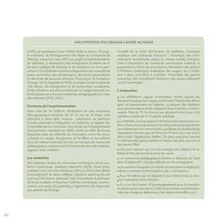 68
UNE INITIATIVE AFD-ORANGE LANCÉE AU NIGER
L’AFD, en partenariat avec l’ONG Aide et action, Orange,
le ministère de l’Enseignement du Niger et l’université de
Niamey, a lancé en mars 2013 un projet d’expérimentation
de tablettes, à destination des enseignants et élèves de 4e
de deux collèges de Niamey et de Soudouré en zone péri-
urbaine. Ces tablettes mettent à disposition des manuels de
cours numérisés, des dictionnaires, des livres parascolaires
et des livres de jeunesse africains. Financé par la Fondation
Orange, les Orangelabs et l’AFD, le projet concerne près de
150 élèves, 20 enseignants et les personnels encadrants.
Cette initiative vise ainsi à substituer le budget accordé aux
livres papiers et à d’autres matériels pédagogiques par celui
des tablettes (AFD, 2012).
Contexte de l’expérimentation
Avec près de 16 millions d’habitants et une croissance
démographique continue de 3,1 % par an, le Niger doit
répondre à deux défis majeurs : poursuivre sa politique
d’accès universel à l’éducation et renforcer sa qualité sur
l’ensemble de son territoire. Une étude sur l’enseignement
post-primaire, conduite en 2005, révèle en effet de fortes
disparités dans les effectifs du secondaire entre les zones
urbaines et rurales, les garçons et les filles, et les enfants
issus de milieux favorisés ou non. Le manque de ressources
pédagogiques, notamment de livres et de manuels scolaires,
aggrave cette situation.
Les modalités
Des tablettes dotées de ressources numériques (livres sco-
laires numériques, podcasts éducatifs, QCM, livres para-
scolaires, etc.) ont été remises en 2013 et 2014 à des élèves
et enseignants de deux collèges nigériens, après qu’ils ont
suivi une formation adéquate. Afin d’améliorer la diffusion
de livres scolaires et favoriser l’édition numérique, une for-
mation aux outils d’e-publishing a également été dispensée
aux salariés de l’Indrap.
Au-delà de la seule distribution de tablettes, l’initiative
implique une multitude d’actions : fourniture des infra-
structures numériques (accès au réseau mobile, énergie),
mise à disposition de ressources numériques scolaires et
parascolaires, libres ou sous licence, formation des acteurs
à l’édition numérique, évaluation des usages, etc. L’initia-
tive a donc contribué à mobiliser l’ensemble des parties
prenantes, afin d’accélérer l’évolution des acteurs éducatifs
vers le numérique.
L’évaluation
Les différentes vagues d’entretiens menés auprès des
élèves et l’analyse des usages confirment l’intérêt des élèves
pour un équipement en tablette. La plupart des tablettes
sont personnalisées et les collégiens expriment leur enthou-
siasme. Plus de 70 % d’entre eux déclarent être tout à fait
satisfaits et près de 21 % plutôt satisfaits.
La tablette comme support de lecture des ressources sco-
laires (livres du programme et annales) est particulièrement
pertinente pour les moins dotés. Les élèves de Soudouré qui
disposaient de très peu de livres en 4e
sont ceux qui ont le
plus utilisé l’application Aldiko. De plus, cela joue comme
un élément de justice sociale en faveur des plus pauvres et
des jeunes filles.
On peut estimer qu’1/4 des enseignants utilisent la ta-
blette à titre personnel et pour les cours.
Les ressources pédagogiques restent un élément clé. Sans
elles, le dispositif n’est pas sollicité par les enseignants.
Les parents marquent un intérêt certain pour ce dispositif,
même si certains restent vigilants des « tentations ».
Pour les élèves qui ne disposent pas d’électricité, le char-
geur individuel est la solution.
Il y a un fort besoin d’accompagnement pour le maintien
en service (avec plus des 2/3 des écrans brisés mais fonction-
nels, des chargeurs défectueux, des codes verrouillés, etc.).
 