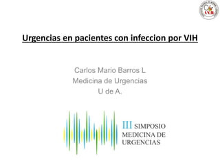 Urgencias en pacientes con infeccion por VIH
Carlos Mario Barros L
Medicina de Urgencias
U de A.
 
