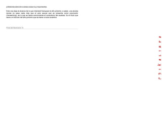 préstenles atención a estas cosas muy importantes.
Esto nos deja al alcance de lo que intentaré franquear el año próximo, a saber, una alcoba
donde no pasa nada más que el acto sexual que se presenta como preclusión
(Verwerfung), es lo que se llama comúnmente el consultorio del analista. Es el título que
daré a mi lección del año próximo que se llama: el acto analítico.
Final del Seminario 14
 