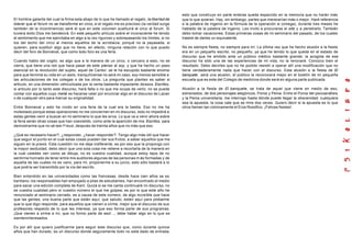 El hombre galante del cual la firma esta abajo de lo que he llamado el regalo, la libertad de
tolerar que el forum no se transforme en circo, si el regalo me es precioso (la verdad surge
también de la incontinencia) seré el que en este volumen sustituirá el circo al forum. Si
tuviera éxito Dios me bendecirá. En este pequeño artículo sobre el inconsciente he tenido
el sentimiento que me ejercitaba en algo a la vez riguroso y sobrepasando los límites, si no
los del techo del circo al menos aquellos de la acrobacia, porqué no la payasada, si
quieren, para sustituir algo que no tiene, en efecto, ninguna relación con lo que puedo
decir del foro de Bonneval, que como todo foro es una feria.
Cuando hablo del cogito, es algo que a la manera de un circo, o cercano a esto, no se
cierra, que tiene una red que hace pasar de este pienso al soy, y que ha hecho un paso
esencial en la revolución del sujeto, aquel de Cantor; se le ha escupido bastante encima
para que termine su vida en un asilo, tranquilícense no será mi caso, soy menos sensible a
las articulaciones de los colegas o de los otros. La pregunta que planteo es saber si
articulo, en una dimensión vehiculizada por la venta bastante impactante deesos Escritos,
si articulo por lo tanto este discurso, hará falta o no que me ocupe de verlo; no se puede
contar con aquellos cuyo metié es hacerse valer por enunciar algo en el discurso de Lacan
o de cualquier otro para marcar su originalidad.
Entre Bonneval y esto he vivido en una feria de la cual era la bestia. Eso no me ha
molestado porque estas operaciones no me conciernen en mi discurso, esto no impedirá a
estas gentes venir a buscar en mi seminario lo que les sirva. Lo que va a venir ahora sobre
la feria serán otras cosas que han coexistido, como ante la aparición de mis Escritos, para
demostrarme que no sé leer Freud, después de treinta años que no más que eso.
¿Qué es necesario hacer?, ¿responder, ¿hacer responder?. Tengo algo más útil que hacer
que seguir el punto en el cual estas cosas pueden dar sus frutos, a saber aquellos que me
siguen en la praxis. Esta cuestión no me deja indiferente, es por eso que la propongo con
la mayor asiduidad, debo decir que una sola cosa me retiene a recortarla de la manera en
la cual ustedes ven como se dibuja, no es vuestra cualidad, aunque estoy lejos de no
sentirme honrado de tener entre mis auditores algunas de las personas m ás formadas y de
aquella de las cuales no es vano, para mi, proponerme a su juicio, esto sólo bastará a lo
que podría ser transmitido por la vía del escrito.
Bien entendido en las universidades como las francesas, desde hace cien años se es
kantiano; los responsables han empujado a pilas de estudiantes, han encontrado el medio
para sacar una edición completa de Kant. Quizá si se me canta continuaré mi discurso, no
es vuestra cualidad pero sí vuestro número el que me golpea; es por lo que este año he
renunciado al seminario cerrado, es a causa de este número, de algo increíble que hace
que las gentes, una buena parte que están aquí, que saludo, estén aquí para probarme
que lo que digo responde, para aquellos que vienen a oírme, mejor que el discurso de sus
profesores respecto de lo que les interesa, ya que eso forma parte de sus programas.
¡Que vienen a oírme a mí, que no formo parte de eso!..., debe haber algo en lo que se
sienteninteresados.
Es por allí que quiero justificarme para seguir este discurso que, como durante quince
años que han durado, es un discurso donde seguramente todo no está dado de entrada;
esto que construyo en parte enteras queda esparcido en la memoria que no harán más
que lo que quieran. Hay, sin embargo, partes que merecerían más o mejor. Haré referencia
a la palabra de ingenio en la fórmula de la operación w (omega), durante tres meses he
hablado de la palabra de ingenio. Les invito a procurarse el witz y a penetrarlo. También
debo tomar vacaciones. Estas primeras cosas de mi seminario del pasado, de los cuales
trataré de darles un equivalente.
No es siempre fiesta, no siempre para mí. La última vez que he hecho alusión a la fiesta
era en un pequeño escrito, no pequeño, ya que he tenido lo que queda en el estado de
discurso que he emitido ante un público médico bastante grande; la acogida de ese
discurso ha sido una de las experiencias de mi vida, no la renovaré. Conozco bien el
resultado. Debo decirles que no he podido resistir a operar allí una modificación que no
tiene verdaderamente nada que hacer con el discurso. Esta alusión a la fiesta de El
banquete , será una alusión, el público la reconocerá mejor en el boletín de mi pequeña
escuela que es este del Colegio de medicina donde será en alguna parte publicada.
Alusión a la fiesta de El banquete, se trata de aquel que viene en medio de eso,
extraviados, de dos personajes alegóricos, Poros y Penia. Entre el Poros del psicoanálisis
y la Penia universitaria, me interrogo hasta dónde puede llegar la obscenidad; cualquiera
sea la apuesta, la cosa vale que se mire dos veces. Quiero decir si la apuesta es lo que
otros llaman tan cómicamente el Eros filosófico. ¡Felices fiestas!.
 