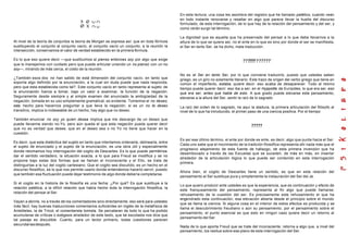 Al nivel de la teoría de conjuntos la teoría de Morgan se expresa así: que en toda fórmula
sustituyendo el conjunto al conjunto vacío, al conjunto vacío un conjunto, a la reunión la
intersección, conservamos el valor de verdad establecido en la primera formula.
Es lo que eso quiere decir —que sustituimos al pienso entonces soy por algo que exige
que lo manejemos con cuidado pero que puede articular uniendo un no pienso con un no
soy—, mirando de más cerca, el costo de la reunión.
¿También esos dos no han salido de está dimensión del conjunto vacío, en tanto que
soporta algo definido por la enunciación, a la cual sin duda puede que nada responda,
pero que esta establecida como tal?. Este conjunto vacío en tanto representa al sujeto de
la enunciación fuerza a tomar, bajo un valor a examinar, la función de la negación.
Seguramente desde siempre y al simple examen del enunciado la ambigüedad de la
negación, tomada en su uso simplemente gramatical, es evidente. Tomemos el no deseo,
esta hecho para hacernos preguntar a que lleva la negación, si es un no te deseo
transitivo, implica lo indeseable de un hecho, hay algo que no deseo.
También enunciar no soy yo quien desea implica que me descargo de un deseo que
puede llevarme siendo no-Yo, pero aún queda el que esta negación pueda querer decir
que no es verdad que desee; que en el deseo sea o no Yo no tiene que hacer en la
cuestión.
Es decir, que esta dialéctica del sujeto en tanto que intentamos ordenarla, delinearla, entre
el sujeto de enunciado y el sujeto de la enunciación, es una obra útil y especialmente
donde retomamos hoy interrogación del cogito de Descartes. Es lo que puede permitirnos
dar el sentido verdadero, la situación exacta, a lo que para Freud se modifica y se no
propone bajo estas dos formas que se llaman el inconsciente y el Ello, se trata de
distinguirlas a la luz del cogito cartesiano. Que el cogito sea discutido, es un hecho en el
discurso filosófico, es lo que nos permite usarlo donde entendemos hacerlo servir, puesto
que también esa fluctuación puede dejar testimonio de algo donde debería completarse.
Si el cogito en la historia de la filosofía es una fecha: ¿Por qué? Es que sustituye a la
relación patética, a la difícil relación que había hecho toda la interrogación filosófica, la
relación del pensar al Ser.
Vayan a abrirla, no a través de los comentadores sino directamente, eso será para ustedes
más fácil; hay buenas traducciones comentarios suficientes en inglés de la metafísica de
Aristóteles, la de Tricot, el comentarista tomista. Se percataran de todo lo que ha podido
acumularse de críticas o exégesis alrededor de este texto, que tal escolasta nos dice que
tal pasaje es discutible. Cuanto, para un lector primario, todas cuestiones parecen
secundariasdespués.
En esta lectura, una cosa les asombra del registro que he llamado patético, cuando vean
en todo instante renovarse y resaltar en algo que parece llevar la huella del discurso
formulado, de esta interrogación, de lo que hay de la relación del pensamiento y del ser, y
como verán surgir tal término.
La dignidad que es aquella que ha preservado del pensar a lo que debe llevarnos a la
altura de lo que se quiere así, no el ente en lo que es sino por donde el ser se manifiesta,
el Ser en tanto Ser, se ha dicho, mala traducción.
??????????????
No es el Ser en tanto Ser, por lo que conviene traducirlo, puesto que ustedes saben
griego, es un giro no solamente literario. Este trazo de origen del verbo griego que tiene en
común el imperfecto, estaba, quiere decir: eso acaba de desaparecer. Todo al mismo
tiempo puede querer decir: eso iba a ser, en el Hyppolite de Eurípides, lo que era ser, eso
que era ser, antes que hable de esto. A que grado puede elevarse este pensamiento,
elevarse a la altura del Ser, sentir la raíz de lo sagrado.
La raíz del orden de lo sagrado, he aquí la atadura, la primera articulación del filósofo al
nivel de lo que ha introducido, el primer paso de una ciencia positiva. Por el tiempo:
?????
Es así ese último término, el ente por donde es ente, es decir, algo que punta hacia el Ser.
Cada uno sabe que el movimiento de la tradición filosófica representa ahí nada más que el
progresivo alejamiento de esta fuente de hallazgo, de esta primera invención que ha
desembocado a través de las Escuelas que se suceden, de más en más, en insertar
alrededor de la articulación lógica lo que puede ser contenido en esta interrogación
primera.
Ahora bien, el cogito de Descartes tiene un sentido, es que en esta relación del
pensamiento al Ser sustituye pura y simplemente la instauración del Ser del Je.
Lo que quiero producir ante ustedes es que la experiencia, que es continuación y efecto de
este franqueamiento del pensamiento, representa al fin algo que puede llamarse:
rehusamiento de la cuestión del ser. Es precisamente este rehusamiento el que ha
engendrado esta continuación, esa elevación abierta desde el principio sobre el mundo
que se llama la ciencia. Si alguna cosa en el interior de estos efectos es producida y se
llama el descubrimiento freudiano o aún su pensamiento, por el pensamiento sobre el
pensamiento, el punto esencial es que esto en ningún caso quiere decir un retorno al
pensamiento del Ser.
Nada de lo que aporta Freud que se trate del inconsciente, retorna a algo que, a nivel del
pensamiento, los resitue sobre ese plano de esta interrogación del Ser.
 