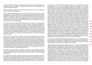 Es lo que hemos puntualizado de entrada en nuestra enseñanza denunciándolo, sin
nombrarlo aún como lo imaginario, los engaños del narcisismo, cuando establecimos la
función del estadio del espejo.
Volver a encontrar tal obstáculo fue el premio de muchas ciencias, en efecto, todavía se
sitúa ahí el privilegio de la geometría.
Se nos ofrece casi de entrada la pureza de la noción de magnitud. Que no sea lo que vano
pueblo piensa, no ha de retenernos... Para la ciencia que suponemos se trata de otro
pentagrama, no es solamente que el patrón medida sea inoperante, es que la concepción
misma de unidad cojea. Tanto que no se ha realizado la suerte de igualdad donde se
instituye su elemento, es decir: la heterogeneidad que ahí se esconde, que recuerda la
ecuación del valor en el primer paso de El capital, de Marx, para aquellos que lo ignoren.
¡Nunca se sabe, hay quizás distraídos!.
En su escrito es patente esta ecuación: la proporción que resulta de los precios de dos
mercancías, tanto de tal es igual a tanto de tal, relación inversa precio/cantidad de
mercancía. No se trata para nada de lo patente, sino de lo que recela la ecuación; la
diferencia de naturaleza de los valores así conjugados, la necesidad de esta diferencia. La
proporción no puede ser ni de dos valores de uso que fundan el precio ni de dos valores
de cambio; en la ecuación de los valores, uno interviene como valor de uso y otro como
valor de cambio. Se reproduce una trampa semejante cuando se trata del valor del trabajo.
Lo importante es que está demostrado en esta crítica —como ella misma se titula—, que
constituye El capital, que al desconocer estas trampas toda demostración permanece
estéril o se desvía.
La contribución del marxismo a la ciencia (no soy quien ha hecho trabajo), es revelar lo
latente como necesario, en el comienzo de la economía política. Es igual para el
psicoanálisis, esta suerte de latente es lo que llamo la estructura. Tengo mis reservas, por
todos los esfuerzos hechos para ahogar esta noción filosa de los comienzos necesarios,
en cierto campo que identifico mal bajo el vago nombre de estructuralismo. No hace falta
creer que lo latente falte en la geometría, pero la historia prueba que ha llegado a su fin,
uno puede darse cuenta de esto, porque los prejuicios sobre las nociones de magnitud,
que provienen de su manejo en lo real, no han errado por azar su progreso lógico. Sólo
ahora se lo puede saber, constatando que la geometría ya no tiene ninguna necesidad de
la medida, del dominio, ni aún del espacio de lo irreal.
No es así para otras ciencias; la cuestión es: porque no podría avanzar sin haber
elaborado esos hechos, que se pueden decir últimos, como siendo de estructura. Quizá
podamos plantear desde ahora la cuestión como pertinente, si sabemos volverla homóloga
a esoshechos.
En verdad estamos prestos, puesto que esta estructura la hemos puntuado, tanto como
practicado, al reencontrarla en nuestra experiencia psicoanalítica. Nuestras indicaciones, si
las introducimos por algunos puntos de vista, por otra parte triviales (derribo puertas ya
abiertas sobre el orden de la ciencia), nuestras indicaciones, no son sin apuntar a tales
resultados: que haga falta que este orden, digo el orden de las ciencias, se acomode ahí.
La estructura es —desde que enseño, no desde que escribo— que el sujeto sea un hecho
de lenguaje, sea un hecho del lenguaje. Al sujeto así designado, se le atribuye
generalmente la función de la palabra (parole), se distingue por introducir un modo de ser
que es su energía propia (en el sentido aristotélico del término energía), ese modo es el
acto en que se calla, tacare no es silere, y, sin embargo, es ese recurso a una frontera
oscura. Escribir, como se lo ha hecho, que es vano buscar en mis Escritos cualquier
alusión al silencio, es una estupidez. He escrito la fórmula de la pulsión, arriba a la derecha
del Grafo como $ à D , es cuando la demanda se calla que la pulsión comienza. Pero si no
he hablado en absoluto del silencio es porque sileo no es taceo. El acto de callarse no
libera al sujeto del lenguaje a pesar de que la esencia del sujeto culmine en este acto; si
ejerce la sombra de su libertad, el callarse permanece cargado de un enigma que ha
hecho pesar tanto tiempo la presencia del mundo animal. No tenemos de eso huellas más
que en la fobia, pero recordemos que hace mucho tiempo se ha podido ubicar ahí a los
dioses. El silencio eterno nos asusta a medias, en razón de la apariencia que da la ciencia
a la conciencia común de plantearse como un saber que rehusa depender del lenguaje, sin
que, por tanto, esta pretendida conciencia, se asombre de rehusar al mismo tiempo
depender del sujeto. Lo que ocurre no es que la ciencia obvie al sujeto, es que lo saca del
lenguaje, lo expulsa. Crea fórmulas de un lenguaje vacío de sujeto. Parte de una
interdicción sobre el efecto de sujeto del lenguaje, esto no tiene más que un resultado:
demostrar que el sujeto no es más que un efecto del lenguaje, pero que es un efecto de
vacío. Desde entonces el vacío lo cierne, es decir, lo hace aparecer como pura estructura
del lenguaje; está ahí el sentido de la consagración del inconsciente. El inconsciente es un
momento donde habla, en el lugar del sujeto del puro lenguaje, una frase cuya cuestión es
saber quien la dijo. El inconsciente su estatuto (se puede decir científico puesto que se
origina de la ciencia), es que el sujeto rechazado de lo simbólico reaparece en lo real,
presentificando lo que pasa en la historia de la ciencia, presentificando su único soporte, el
lenguaje. Es el sentido de la aparición de la ciencia de la nueva lingüística.
¿De qué habla el sujeto cuando está así desarrumado del sujeto, por el representante en
su vació estructural radicalizado?. Lo sabemos, habla del sexo, a través de una palabra en
donde abordaré el acto sexual para interrogarlo. En el acto sexual representa el silencio,
silencio forzado, y con causa, por una palabra tenaz, obstinada.
Tomaré algún tiempo, para disipar el primer prejuicio que se presenta, no es nuevo, pero
esclarecerlo tiene su importancia. El primer prejuicio en el contexto psicologizante, la
diferencia que hay que constituir por referencia a la enunciación que acabamos de hacer,
la verdad del inconsciente, podría formularse por la caída, en nuestro enunciado, de un
índice esencial a la estructura: ¿No del sexo, como le he dicho, hablaría este
inconsciente?. Aquí la cabeza frívola —¡y Dios sabe que abunda!— avala ese débito: el
inconsciente habla sexo, brama, gime, ronronea, maúlla, es del orden de todos los ruidos
vocales de la palabra, es una aspiración sexual. Tal es el sentido que supone, en el mejor
de los casos, el uso hecho del término instinto de vida en la rumia psicoanalítica. Todo uso
erróneo del discurso sobre el sujeto tiene por efecto revocar este discurso al nivel de lo
que fantasmatiza en el lugar de sujeto. Este discurso psicoanalítico es gemido, gime
llamando la figura de un Eros que sería potencia unitiva, y aún con un alcance universal
considerado de la misma esencia, lo que mantiene juntas a la célula de un organismo,
entiendo de la misma esencia la fuerza que, se supone, empuja al individuo así compuesto
 