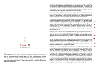 24 de Mayo de 1967
Intentaré hacerlos entrar hoy en algo arcano, que podría ser trivial en psicoanálisis. A
saber, lo que reencontrarán en todas partes, que si el sujeto analizado, el sujeto
analizable, adopta una posición regresiva o aún pre-edípica, pregenital, pre cualquier cosa,
sería esperable (de lo que se podría esperar en la ocasión) que no se la designe más que
post; ya que es para escamotearse al juego, a la incidencia de la castración, que al sujeto
se le reputa refugiarse ahí.
Intento este año esbozar una estructura que se anuncia como lógica de una lógica
azarosa, tan precaria quizás; cuidándolos al no dar demasiado rápido las formas de las
que pude fiarme en mis propios garabatos, pero intentando mostrarles lo accesible de tal
articulación. Consiste en adueñarme de lo más inconmensurable del uno, principalmente
del numero de oro, y sólo a fin de volvérselos tangible por un camino donde, les repito, no
pretendo dar los pasos definitivos, ni aún haberlos hecho yo mismo.
Pero cuando más preferible es un camino, que asegure alguna verdad concerniente a la
dependencia del sujeto que librase a los ejercicios penosos de la prosa psicoanalítica
común, que se distinguen en esa suerte de retorcimientos, de rodeos insensatos, que
parecen siempre becarios para dar cuenta del juego de las posiciones libidinales.
El ejercicio de toda una población de entidades subjetivas que ustedes conocen bien y que
acarrean por todos lados, el yo, el superyó, el saber. Sin contar lo que se puede agregar
de nuevo de refinado, distinguiendo al yo ideal del ideal del yo, no va de suyo como se
hace en la literatura anglosajona desde algún tiempo, agregando el self que igualmente
fracasa para remediar esta multitud ridícula, sólo representa la manera en que es
manejado como una entidad suplementaria. Entidad ser de razón, siempre inadecuada a
partir del momento en que hagamos entrar en juego, de una manera correcta, la función
del sujeto, como ninguna otra cosa más que lo que es representado por un significante
para otro significante.
Un sujeto no es en ningún caso una entidad autónoma, sólo el nombre propio puede dar
esa ilusión. Je (es demasiado decir que sea sospechoso, desde que les hablo de eso no
debe aún serlo) no es precisamente más que este sujeto, que como significante lo
represento para el significante camino por ejemplo, o para el par de significantes: el rulo, lo
enrulo
Sienten que si tomé esta fórmula, es para evitar la fórmula pronominal, me callo, que
seguramente nos llevaría lejos si nos planteáramos la cuestión de lo que quiere decir el me
en tal fórmula, como en muchas otras. Verán cuanto su acceso, pretendido reflejo, expone
en abanico que no permite en ningún grado darle ninguna consistencia. Pero no me
extenderé en ese sentido, no es más que un repaso.
Entonces una función subjetiva llamada castración, es asombroso que se la dé (y esto
antes del psicoanálisis jamás ha sido dicho), como esencial al acceso de lo que se llama el
genital. Si esta expresión era adecuada hasta el último quilate, quiero decir entonces que
no lo es. Uno podría maravillarse de algo que se expresaría así, digamos, como se
presentaría eso si se lo aborda desde afuera, después de todo estamos siempre allí: que
el pasaje a cierto fantasma del órgano está en cierta función seguramente privilegiada
desde entonces, la genitalidad precisamente, necesaria para que la función se cumpla. No
voy aquí de ninguna manera, a salir del impasse, sino a decir a los psicoanalistas la
importancia notable en la topografía política de emplear este medio; quiero decir que si en
el giro de una frase, sin aún percatarse del alcance de lo que dicen, nos afirman después
de todo que la castración es un sueño, esto empleado en el sentido de las historias de
enfermos. La castración es una estructura subjetiva, completamente esencial al sujeto, por
poco que se haya entrado en el asunto, que el psicoanálisis etiqueta el genital.
 