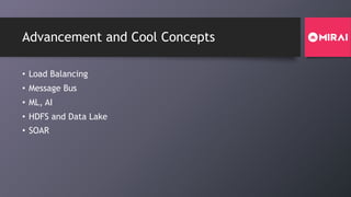 Advancement and Cool Concepts
• Load Balancing
• Message Bus
• ML, AI
• HDFS and Data Lake
• SOAR
 