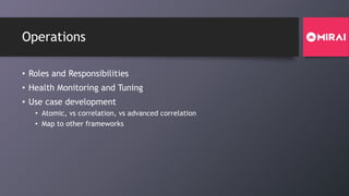 Operations
• Roles and Responsibilities
• Health Monitoring and Tuning
• Use case development
• Atomic, vs correlation, vs advanced correlation
• Map to other frameworks
 