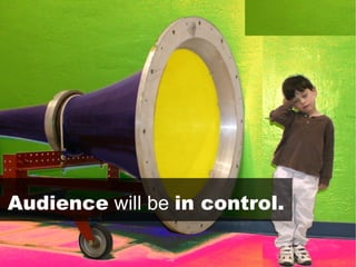 Audience  will be  in control. 