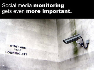 Social media  monitoring gets even  more important. 