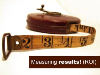 Measuring  results!  (ROI) 