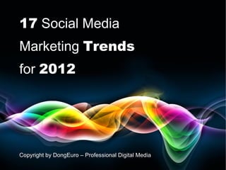 17  Social Media Marketing  Trends for  201 2 Copyright by DongEuro – Professional Digital Media 