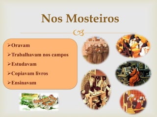 
Oravam
Trabalhavam nos campos
Estudavam
Copiavam livros
Ensinavam
Nos Mosteiros
 