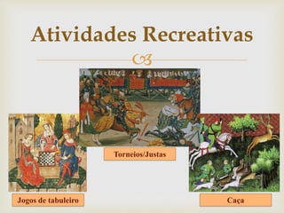 
Torneios/Justas
CaçaJogos de tabuleiro
Atividades Recreativas
 