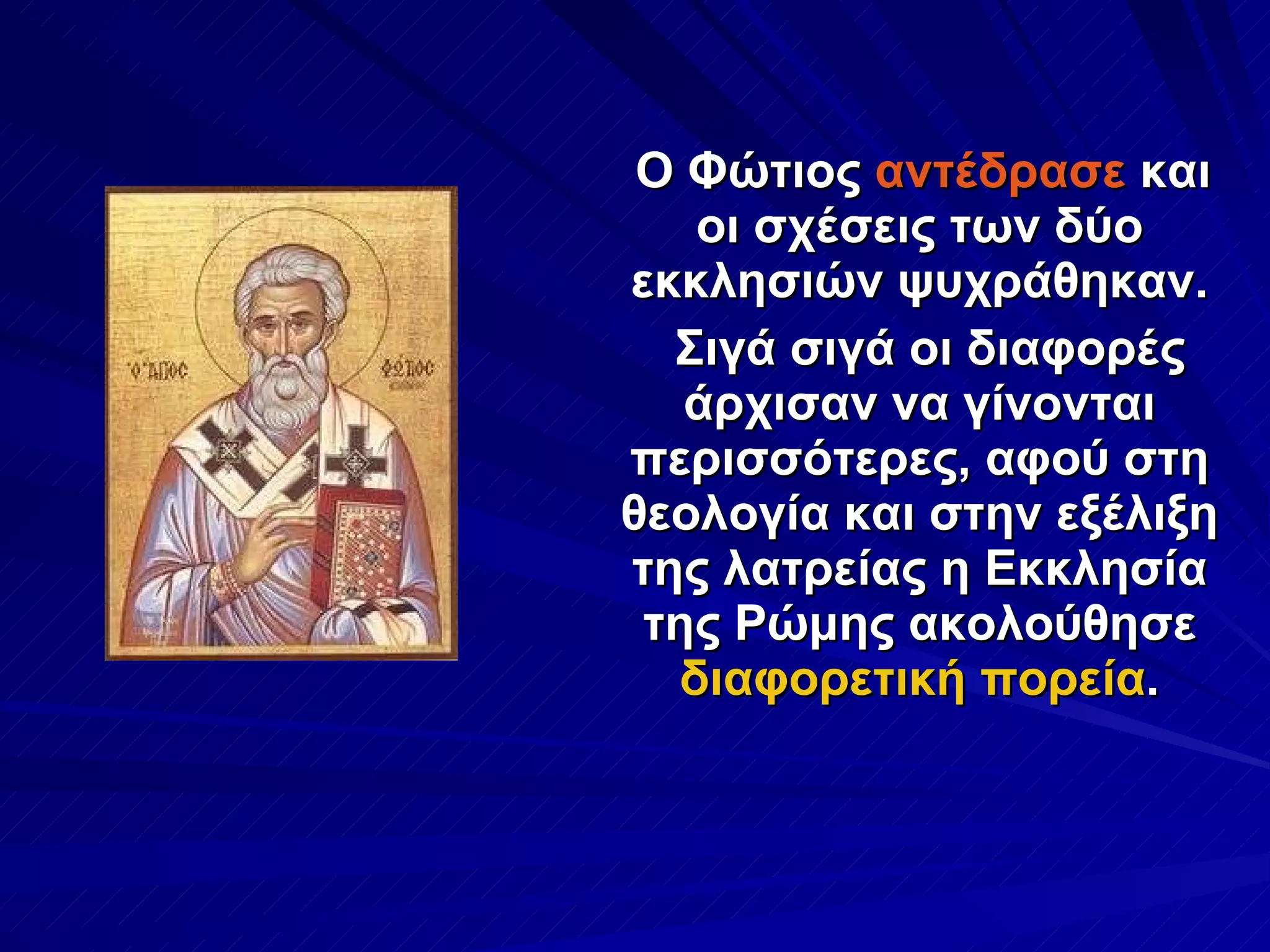 Ο Φώτιος  αντέδρασε  και οι σχέσεις των δύο εκκλησιών ψυχράθηκαν. Σιγά σιγά οι διαφορές άρχισαν να γίνονται περισσότερες, αφού στη θεολογία και στην εξέλιξη της λατρείας η Εκκλησία της Ρώμης ακολούθησε  διαφορετική πορεία . 