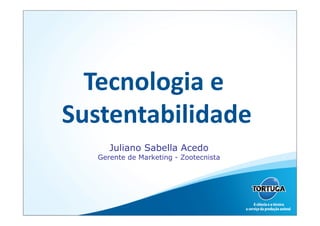 Tecnologia	
  e	
  
Sustentabilidade      	
  
       Juliano Sabella Acedo
    Gerente de Marketing - Zootecnista
 