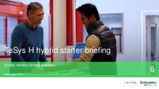 TeSys H hybrid starter briefing
Simply reliable. Simply available.
December 2017
6
 
