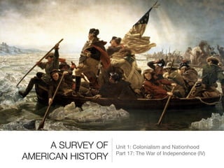 A SURVEY OF
AMERICAN HISTORY
Unit 1: Colonialism and Nationhood

Part 17: The War of Independence (IV)
 
