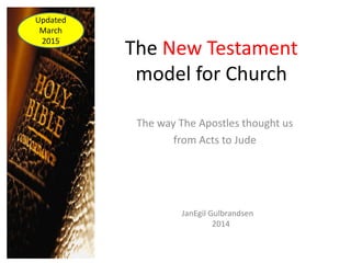 The New Testament
model for Church
The way The Apostles thought us
from Acts to Jude
JanEgil Gulbrandsen
2014
Updated
March
2015
 