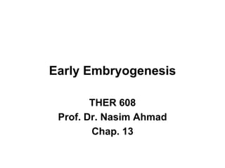 Early Embryogenesis
THER 608
Prof. Dr. Nasim Ahmad
Chap. 13
 