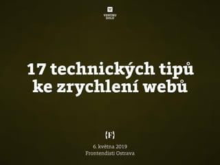 17 technických tipů
ke zrychlení webů
6. května 2019 
Frontendisti Ostrava
 