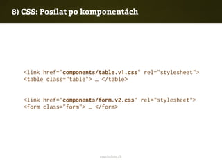 8) CSS: Posílat po komponentách
<link href="components/table.v1.css" rel="stylesheet">
<table class="table"> … </table>
<link href="components/form.v2.css" rel="stylesheet">
<form class="form"> … </form>
css.chobits.ch
 