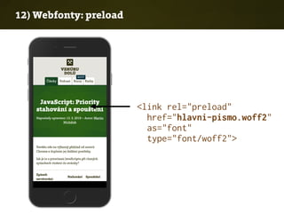 12) Webfonty: preload
<link rel="preload"
href="hlavni-pismo.woff2"  
as="font"
type="font/woff2">
 