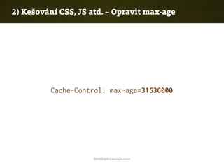 developers.google.com
2) Kešování CSS, JS atd. – Opravit max-age
Cache-Control: max-age=31536000
 