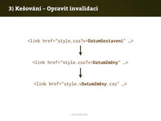 css-tricks.com
3) Kešování – Opravit invalidaci
<link href="style.css?v=DatumSestavení" …>
<link href="style.css?v=DatumZměny" …>
<link href="style.vDatumZměny.css" …>
 