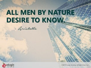© 2016 eLogic Learning. All Rights Reserved.
ALL MEN BY NATURE
DESIRE TO KNOW.
- Aristotle
 