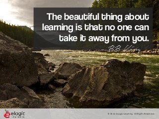 © 2016 eLogic Learning. All Rights Reserved.
The beautiful thing about
learning is that no one can
take it away from you.
- BB King
 