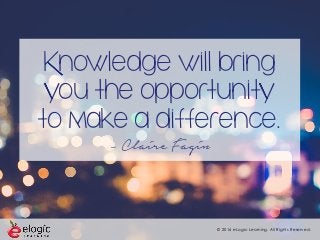 © 2016 eLogic Learning. All Rights Reserved.
Knowledge will bring
you the opportunity
to make a difference.
- Claire Fagin
 