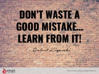 © 2016 eLogic Learning. All Rights Reserved.
DON’T WASTE A
GOOD MISTAKE…
LEARN FROM IT!
- Robert Kiyosaki
 