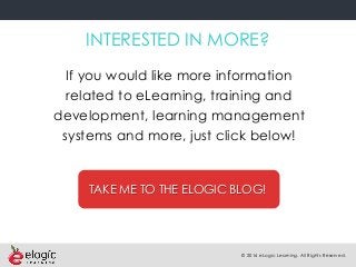 © 2016 eLogic Learning. All Rights Reserved.
INTERESTED IN MORE?
If you would like more information
related to eLearning, training and
development, learning management
systems and more, just click below!
TAKE ME TO THE ELOGIC BLOG!
 