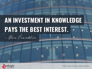© 2016 eLogic Learning. All Rights Reserved.
AN INVESTMENT IN KNOWLEDGE
PAYS THE BEST INTEREST.
- Ben Franklin
 