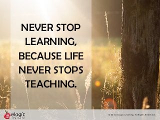 © 2016 eLogic Learning. All Rights Reserved.
NEVER STOP
LEARNING,
BECAUSE LIFE
NEVER STOPS
TEACHING.
 