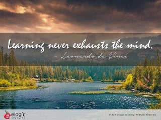 © 2016 eLogic Learning. All Rights Reserved.
Learning never exhausts the mind.
- Leonardo da Vinci
 