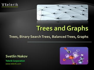 Trees and GraphsTrees and Graphs
Trees, Binary SearchTrees, BalancedTrees, GraphsTrees, Binary SearchTrees, BalancedTrees, Graphs
Svetlin NakovSvetlin Nakov
Telerik CorporationTelerik Corporation
www.telerik.comwww.telerik.com
 