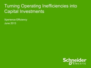 Turning Operating Inefficiencies into
Capital Investments
Xperience Efficiency
June 2013
 