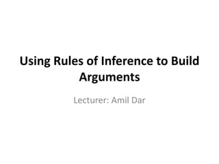 Using Rules of Inference to Build 
Arguments 
Lecturer: Amil Dar 
 