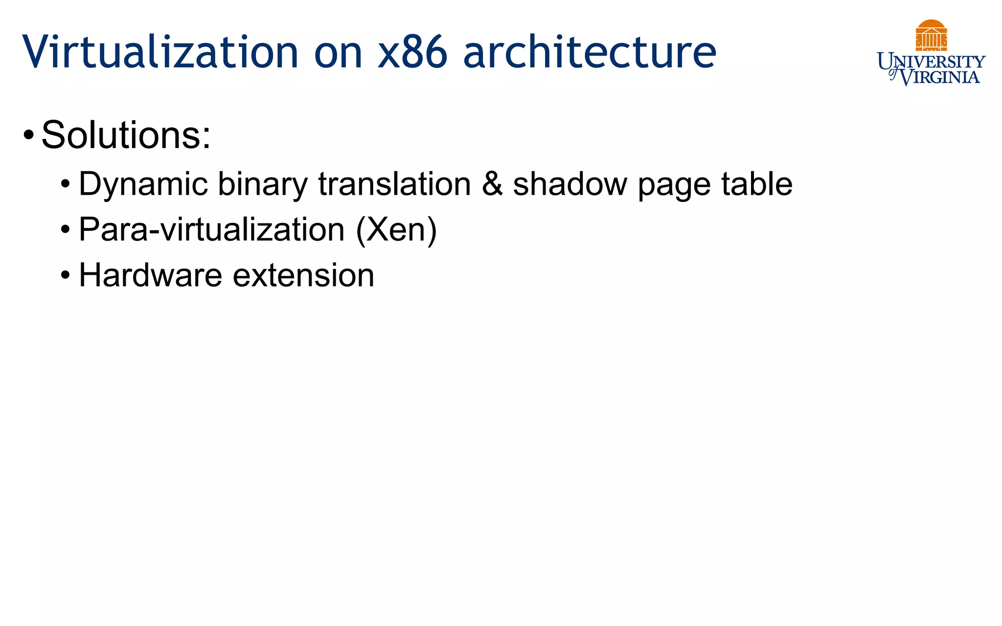 Virtualization on x86 architecture
•Solutions:
• Dynamic binary translation & shadow page table
• Para-virtualization (Xen)
• Hardware extension
 