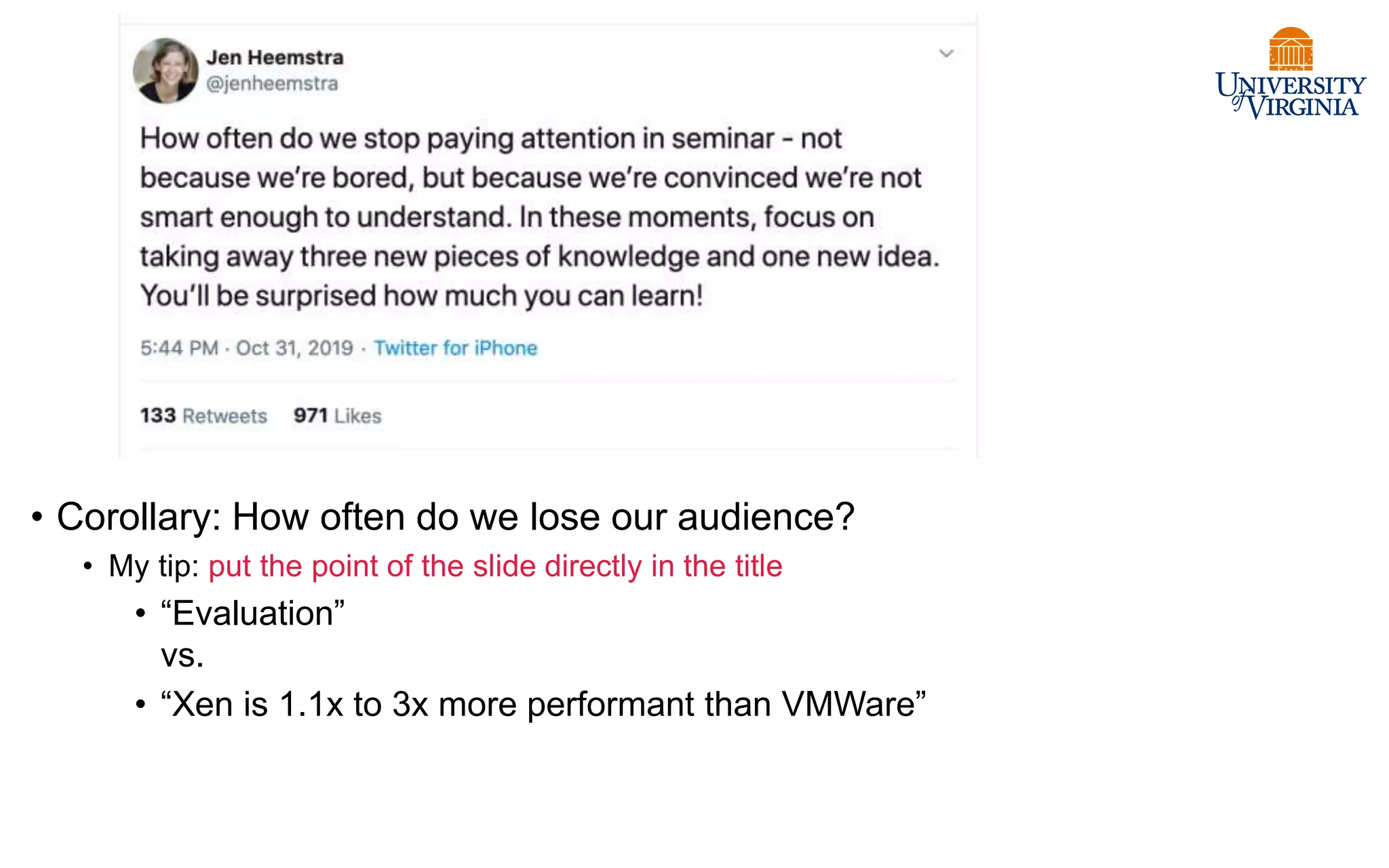 • Corollary: How often do we lose our audience?
• My tip: put the point of the slide directly in the title
• “Evaluation”
vs.
• “Xen is 1.1x to 3x more performant than VMWare”
 