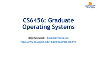 CS6456: Graduate
Operating Systems
Brad Campbell – bradjc@virginia.edu
https://www.cs.virginia.edu/~bjc8c/class/cs6456-f19/
 